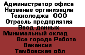 Администратор офиса › Название организации ­ Технолоджи, ООО › Отрасль предприятия ­ Ввод данных › Минимальный оклад ­ 19 000 - Все города Работа » Вакансии   . Тамбовская обл.,Моршанск г.